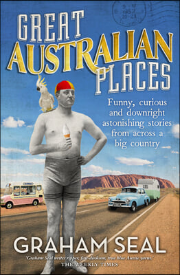 Great Australian Places: Funny, Curious and Downright Astonishing Stories from Across a Big Country