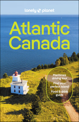 Lonely Planet Atlantic Canada: Nova Scotia, New Brunswick, Prince Edward Island &amp; Newfoundland &amp; Labrador