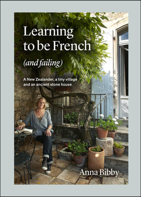 Learning to Be French (and Failing): A New Zealander, a Tiny Village &amp; an Ancient Stone House