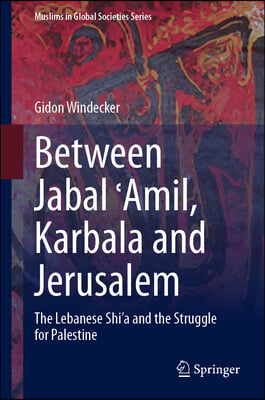 Between Jabal ?amil, Karbala and Jerusalem: The Lebanese Shi'a and the Struggle for Palestine