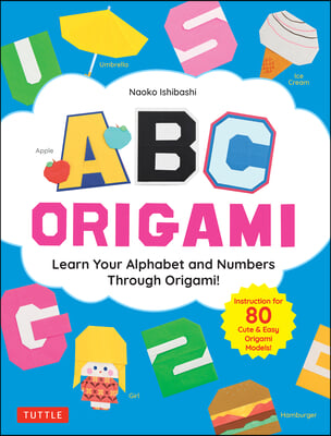 ABC Origami: Learn Your Alphabet and Numbers Through Origami! (80 Cute &amp; Easy Paper Models!)