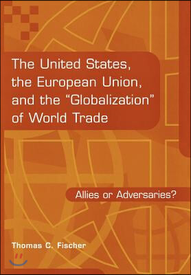 The United States, the European Union, and the Globalization of World Trade: Allies or Adversaries? (Hardcover)