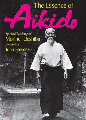 Essence Of Aikido, The: Spiritual Teachings Of Morihei Ueshiba