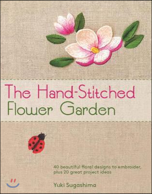 The Hand-Stitched Flower Garden: 40 Beautiful Floral Designs to Embroider, Plus 20 Great Project Ideas