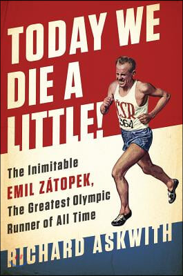 Today We Die a Little!: The Inimitable Emil Zatopek, the Greatest Olympic Runner of All Time