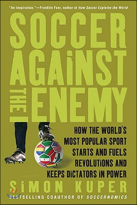 Soccer Against the Enemy: How the World&#39;s Most Popular Sport Starts and Fuels Revolutions and Keeps Dictators in Power