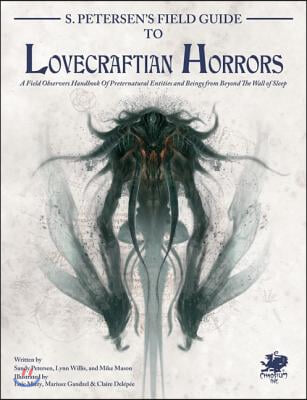 S. Petersen's Field Guide to Lovecraftian Horrors: A Field Observer's Handbook of Preternatural Entities and Beings from Beyond the Wall of Sleep