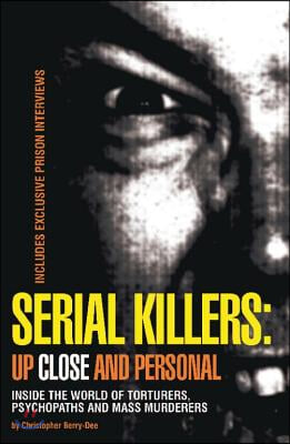 Serial Killers: Up Close and Personal: Inside the World of Torturers, Psychopaths, and Mass Murderers