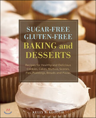 Sugar-Free Gluten-Free Baking and Desserts: Recipes for Healthy and Delicious Cookies, Cakes, Muffins, Scones, Pies, Puddings, Breads and Pizzas
