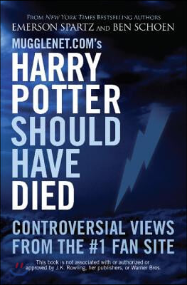 Mugglenet.com's Harry Potter Should Have Died: Controversial Views from the #1 Fan Site