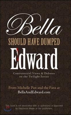 Bella Should Have Dumped Edward: Controversial Views &amp; Debates on the Twilight Series