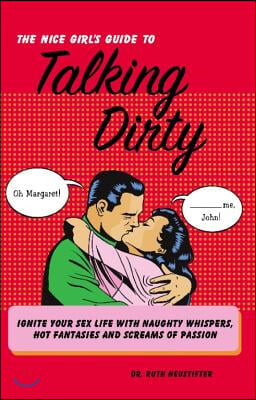 Nice Girl's Guide to Talking Dirty: Ignite Your Sex Life with Naughty Whispers, Hot Fantasies and Screams of Passion