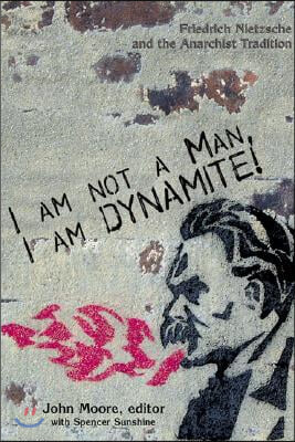 I Am Not a Man, I Am Dynamite: Friedrich Nietzche and the Anarchist Tradition