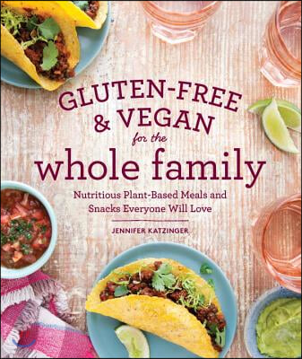 Gluten-Free &amp; Vegan for the Whole Family: Nutritious Plant-Based Meals and Snacks Everyone Will Love