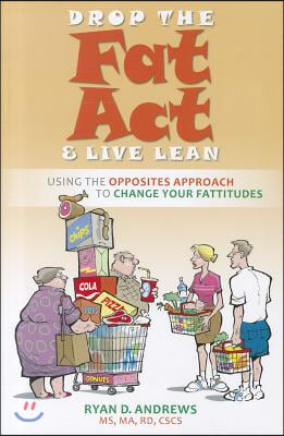 Drop the Fat Act &amp; Live Lean: Using the Opposites Approach to Change Your Fattitudes