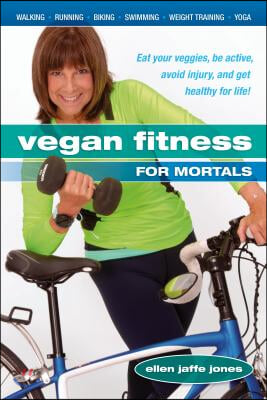 Vegan Fitness for Mortals: Eat Your Veggies, Be Active, Avoid Injury, and Get Healthy for Life