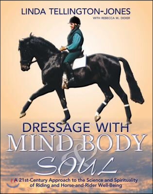 Dressage with Mind, Body &amp; Soul: A 21st-Century Approach to the Science and Spirituality of Riding and Horse-And-Rider Well-Being