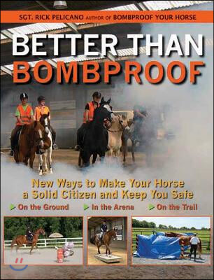 Better Than Bombproof: New Ways to Make Your Horse a Solid Citizen and Keep You Safe on the Ground, in the Arena and on the Trail