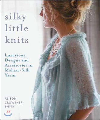 Silky Little Knits: Luxurious Designs and Accessories in Mohair-Silk Yarns