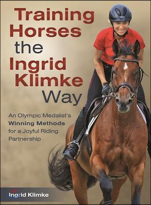 Training Horses the Ingrid Klimke Way: An Olympic Medalist&#39;s Winning Methods for a Joyful Riding Partnership