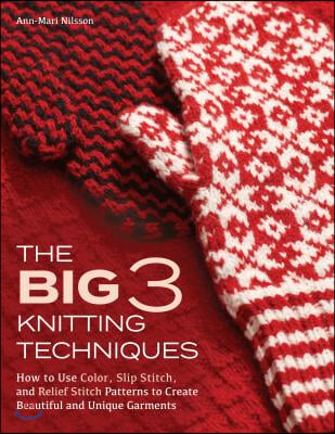 The Big 3 Knitting Techniques: How to Use Color, Slip Stitch, and Relief Stitch Patterns to Create Beautiful and Unique Garments