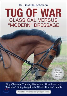 Tug of War: Classical Versus Modern Dressage: Why Classical Training Works and How Incorrect Modern Riding Negatively Affects Horses&#39; Health