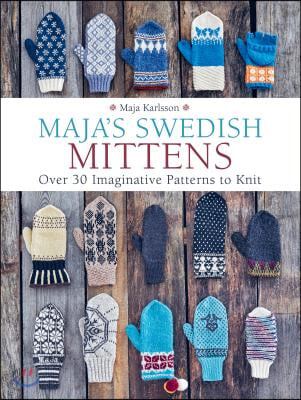 Maja's Swedish Mittens: Over 35 Imaginative Patterns to Knit