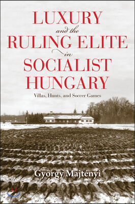 Luxury and the Ruling Elite in Socialist Hungary: Villas, Hunts, and Soccer Games