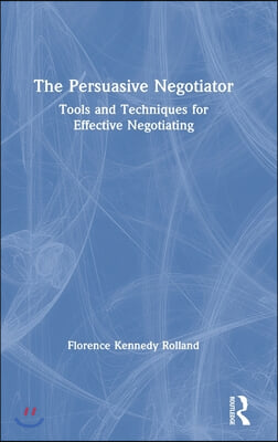 The Persuasive Negotiator: Tools and Techniques for Effective Negotiating