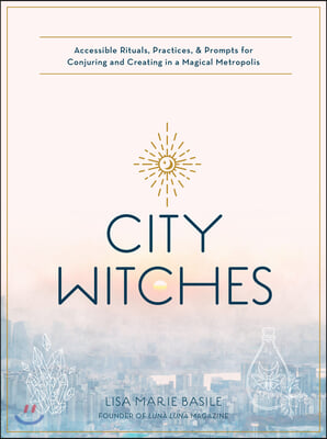 City Witchery: Accessible Rituals, Practices & Prompts for Conjuring and Creating in a Magical Metropolis