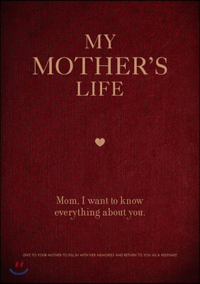 My Mother's Life: Mom, I Want to Know Everything about You - Give to Your Mother to Fill in with Her Memories and Return to You as a Kee