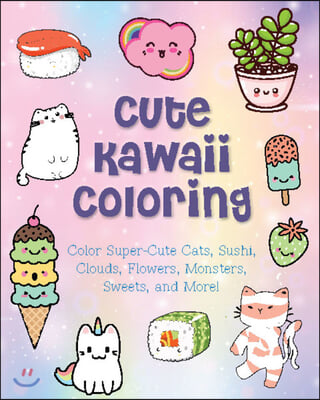 Cute Kawaii Coloring: Color Super-Cute Cats, Sushi, Clouds, Flowers, Monsters, Sweets, and More!
