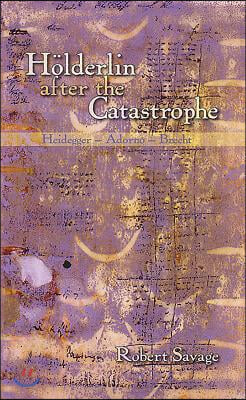 Holderlin After the Catastrophe: Heidegger -- Adorno -- Brecht