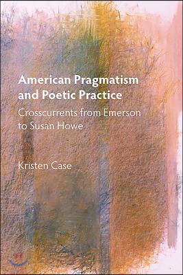 American Pragmatism and Poetic Practice: Crosscurrents from Emerson to Susan Howe