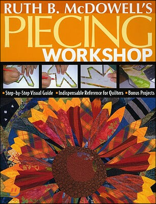 Ruth B. McDowell&#39;s Piecing Workshop: Step-By-Step Visual Guide Indispensable Reference for Quilters Bonus Projects [With Patterns]