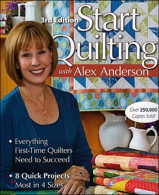 Start Quilting with Alex Anderson: Everything First-Time Quilters Need to Succeed; 8 Quick Projects--Most in 4 Sizes