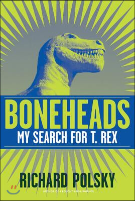 Boneheads: My Search for T. Rex