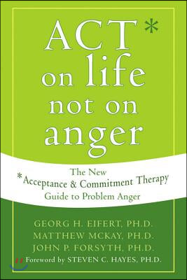 Act on Life Not on Anger: The New Acceptance and Commitment Therapy Guide to Problem Anger