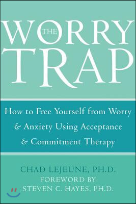 The Worry Trap: How to Free Yourself from Worry &amp; Anxiety Using Acceptance and Commitment Therapy