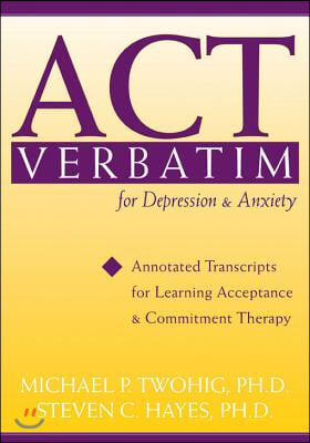 ACT Verbatim for Depression &amp; Anxiety: Annotated Transcripts for Learning Acceptance and Commitment Therapy