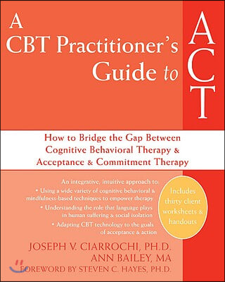 A CBT Practitioner&#39;s Guide to ACT: How to Bridge the Gap Between Cognitive Behavioral Therapy and Acceptance and Commitment Therapy