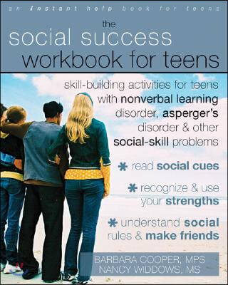 The Social Success Workbook for Teens: Skill-Building Activities for Teens with Nonverbal Learning Disorder, Asperger&#39;s Disorder, and Other Social-Ski