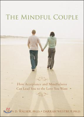 The Mindful Couple: How Acceptance and Mindfulness Can Lead You to the Love You Want