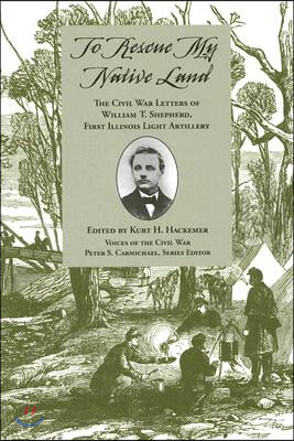 To Rescue My Native Land: The Civil War Letters of William T. Shepherd, First Illinois Light Artillery