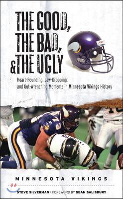 The Good, the Bad, & the Ugly: Minnesota Vikings: Heart-Pounding, Jaw-Dropping, and Gut-Wrenching Moments from Minnesota Vikings History