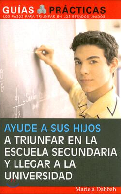 Ayude a Sus Hijos a Triunfar En La Escuela Secundaria Y Llegar a la Universidad (Help Your Children Succeed in High School and Go to College): Gu&#237;a Pa