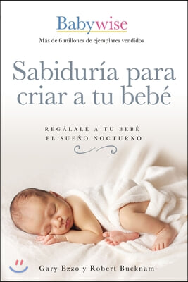 Sabidur&#237;a Para Criar a Tu Beb&#233;: Reg&#225;lale a Tu Beb&#233; El Sue&#241;o Nocturno (Babywise Spanish Edition)