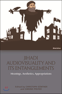 Jihadi Audiovisuality and Its Entanglements: Meanings, Aesthetics, Appropriations
