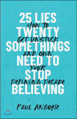 25 Lies Twentysomethings Need to Stop Believing: How to Get Unstuck and Own Your Defining Decade