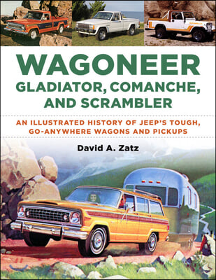 Wagoneer, Gladiator, Comanche, and Scrambler: An Illustrated History of Jeep&#39;s Tough, Go-Anywhere Wagons and Pickups